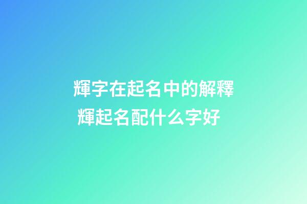輝字在起名中的解釋 輝起名配什么字好